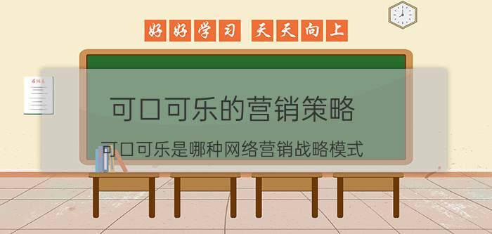 可口可乐的营销策略 可口可乐是哪种网络营销战略模式？